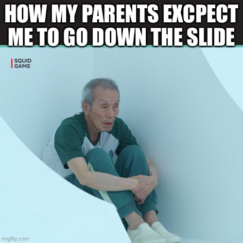 Squid Game Grandpa | HOW MY PARENTS EXCPECT ME TO GO DOWN THE SLIDE | image tagged in squid game grandpa | made w/ Imgflip meme maker