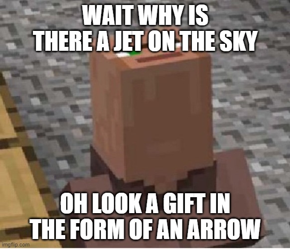 wait a minute is that a war | WAIT WHY IS THERE A JET ON THE SKY; OH LOOK A GIFT IN THE FORM OF AN ARROW | image tagged in minecraft villager looking up | made w/ Imgflip meme maker