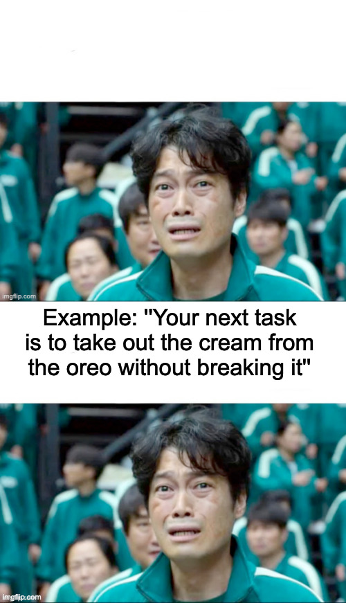 Link in comments | Example: ''Your next task is to take out the cream from the oreo without breaking it'' | image tagged in your next task is to- | made w/ Imgflip meme maker