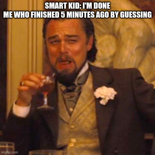 We all felt big brain at this time tell me i'm wrong :) | SMART KID: I'M DONE
ME WHO FINISHED 5 MINUTES AGO BY GUESSING | image tagged in memes,laughing leo,smart,kids,big brain,test | made w/ Imgflip meme maker