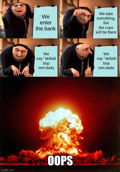 Gru's plan backfires | We enter the bank; We take everything, but the cops will be there; We say "skibidi bop mm dada; We say "skibidi bop mm dada; OOPS | image tagged in memes,gru's plan,nuclear explosion | made w/ Imgflip meme maker