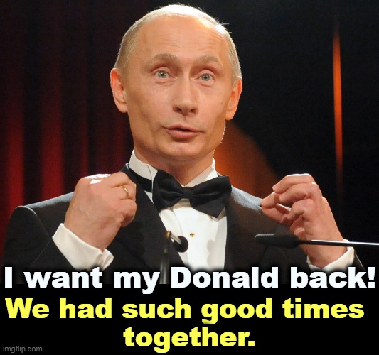 Trump was actively compromised by the KGB in the late 1980's. It's rubles that are keeping his business afloat. | I want my Donald back! We had such good times 
together. | image tagged in putin all dressed up to go on a date with donald,putin,kgb,trump,slave | made w/ Imgflip meme maker