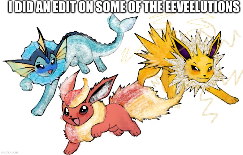 Hope you like them :3 | I DID AN EDIT ON SOME OF THE EEVEELUTIONS | image tagged in pokemon,eeveelutions,edit,draw,jolteon flareon and vapereon | made w/ Imgflip meme maker