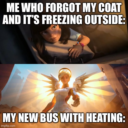 Overwatch Mercy Meme | ME WHO FORGOT MY COAT AND IT’S FREEZING OUTSIDE:; MY NEW BUS WITH HEATING: | image tagged in overwatch mercy meme | made w/ Imgflip meme maker