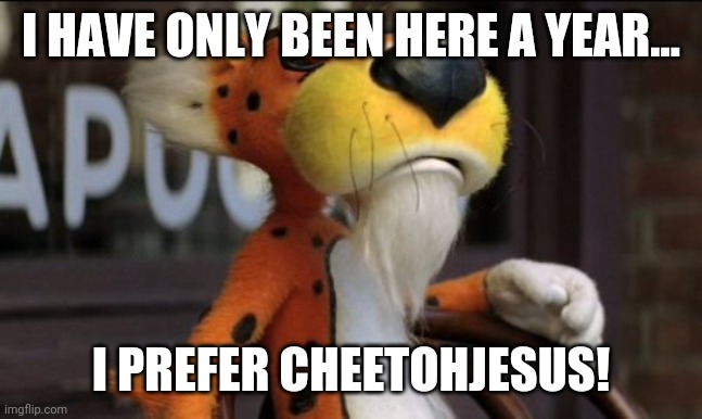 chester cheeto | I HAVE ONLY BEEN HERE A YEAR... I PREFER CHEETOHJESUS! | image tagged in chester cheeto | made w/ Imgflip meme maker