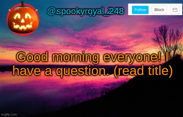 How do you put sound on a GIF? (pls don't judge me ;u;) | spookyroyal_248; Good morning everyone! I have a question. (read title) | image tagged in memeroyal_248 announcement temp,good morning,question,sound on gif,halp | made w/ Imgflip meme maker