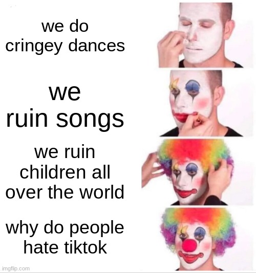 free caigua | we do cringey dances; we ruin songs; we ruin children all over the world; why do people hate tiktok | image tagged in memes,clown applying makeup | made w/ Imgflip meme maker