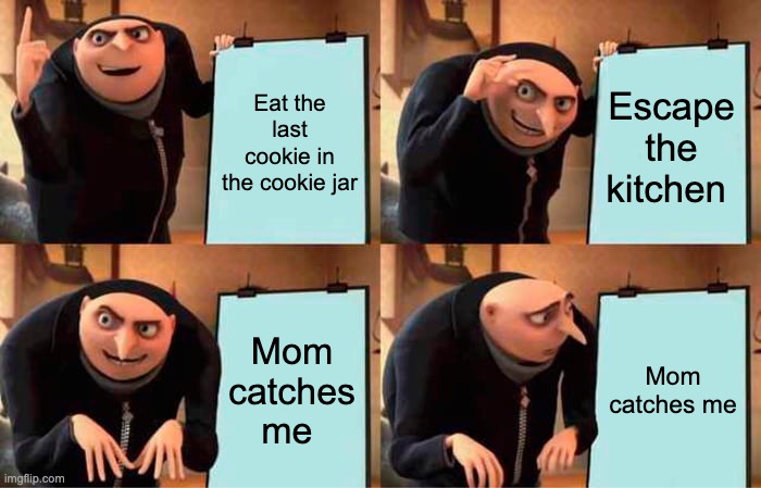 Still worth it | Eat the last cookie in the cookie jar; Escape the kitchen; Mom catches me; Mom catches me | image tagged in memes,gru's plan | made w/ Imgflip meme maker