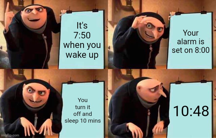 Gru's Plan | It's 7:50 when you wake up; Your alarm is set on 8:00; You turn it off and sleep 10 mins; 10:48 | image tagged in memes,gru's plan | made w/ Imgflip meme maker