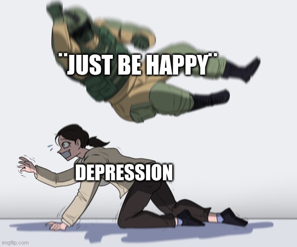 Rainbow Six - Fuze The Hostage | ¨JUST BE HAPPY¨; DEPRESSION | image tagged in rainbow six - fuze the hostage | made w/ Imgflip meme maker