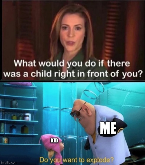 ME; KID | image tagged in what would you do if there was a child right in front of you,do you want to explode | made w/ Imgflip meme maker