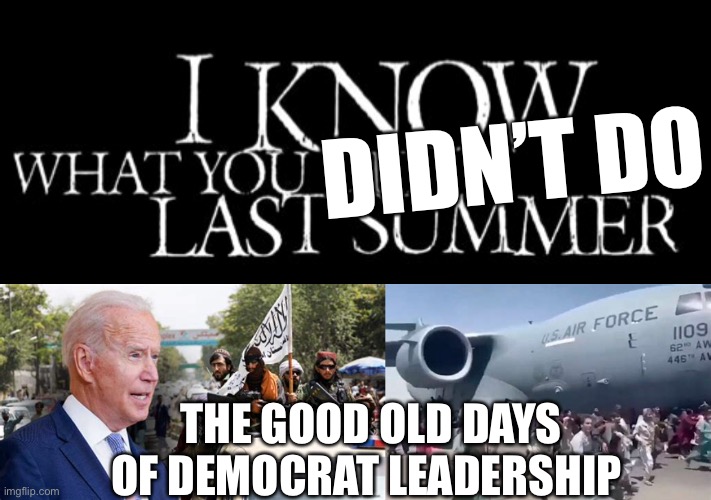 Democrat Leadership. The worst is yet to come. | DIDN’T DO; THE GOOD OLD DAYS OF DEMOCRAT LEADERSHIP | image tagged in democrats,sad joe biden,corruption,incompetence,dementia | made w/ Imgflip meme maker