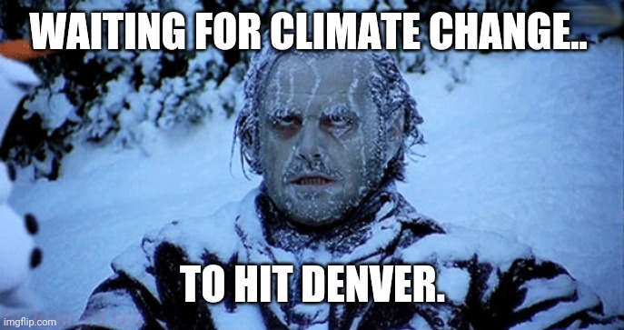 Cold as shit today. | WAITING FOR CLIMATE CHANGE.. TO HIT DENVER. | image tagged in memes | made w/ Imgflip meme maker