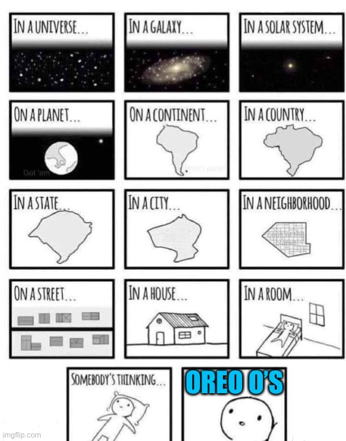 Somewhere | OREO O’S | image tagged in somewhere | made w/ Imgflip meme maker