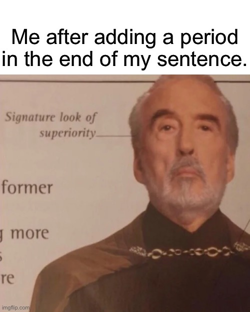 Yes | Me after adding a period in the end of my sentence. | image tagged in signature look of superiority | made w/ Imgflip meme maker