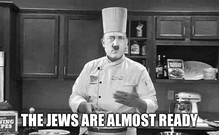 Day three | THE JEWS ARE ALMOST READY | image tagged in hitler chef | made w/ Imgflip meme maker