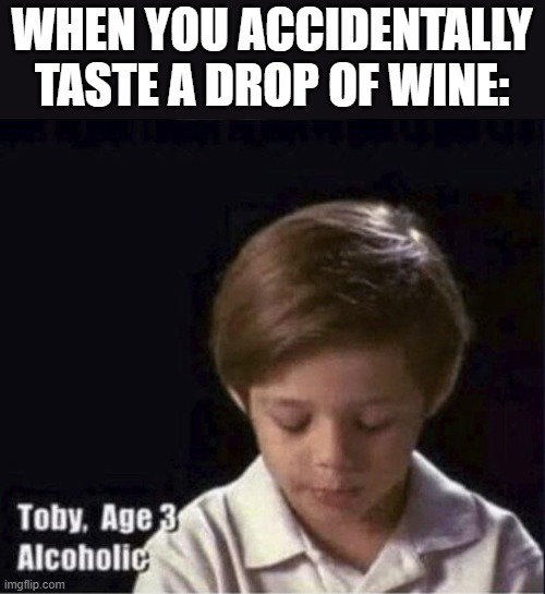 *drunk at age 3* | WHEN YOU ACCIDENTALLY TASTE A DROP OF WINE: | image tagged in toby age 3 alcoholic | made w/ Imgflip meme maker