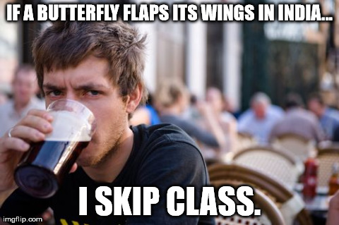 butterfly effect | IF A BUTTERFLY FLAPS ITS WINGS IN INDIA... I SKIP CLASS. | image tagged in memes,lazy college senior | made w/ Imgflip meme maker
