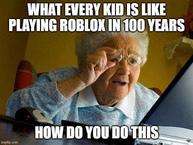 Grandma Finds The Internet | WHAT EVERY KID IS LIKE PLAYING ROBLOX IN 100 YEARS; HOW DO YOU DO THIS | image tagged in memes,grandma finds the internet | made w/ Imgflip meme maker