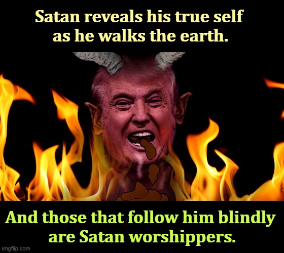 The Devil votes Republican. | Satan reveals his true self 
as he walks the earth. And those that follow him blindly 
are Satan worshippers. | image tagged in trump shows his true self as satan the devil,trump,satan,devil,worship | made w/ Imgflip meme maker