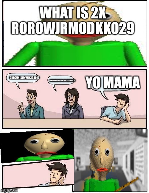 Baldi’s Meeting Suggestion | WHAT IS 2X ROROWJRMODKKO29; YO MAMA; OKDCUNISIJNWIH294919; LDMWKWKDMSJAJAJSJSKKKIWO828 | image tagged in baldi s meeting suggestion | made w/ Imgflip meme maker