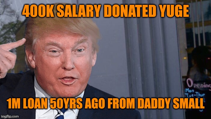 Roll Trump think about it | 400K SALARY DONATED YUGE; 1M LOAN 50YRS AGO FROM DADDY SMALL | image tagged in roll trump think about it | made w/ Imgflip meme maker