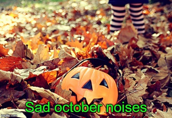 october | Sad october noises | image tagged in october | made w/ Imgflip meme maker