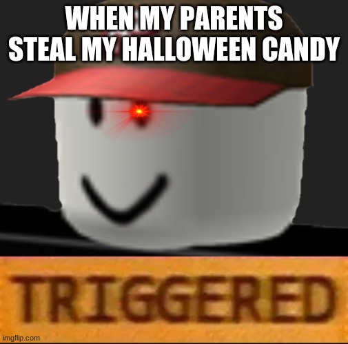 Like, you can just go buy some for yourself xd | WHEN MY PARENTS STEAL MY HALLOWEEN CANDY | image tagged in roblox triggered,halloween,stop stealing meh candy,every single year,bruh,parents | made w/ Imgflip meme maker