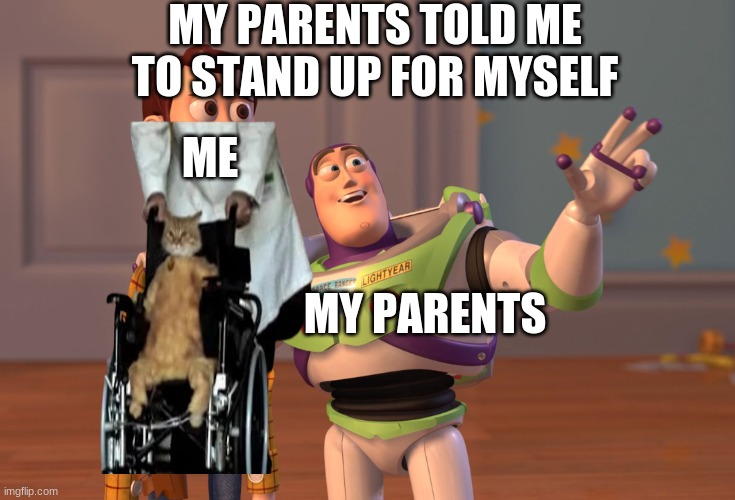 pArEnTs | MY PARENTS TOLD ME TO STAND UP FOR MYSELF; ME; MY PARENTS | image tagged in funny | made w/ Imgflip meme maker