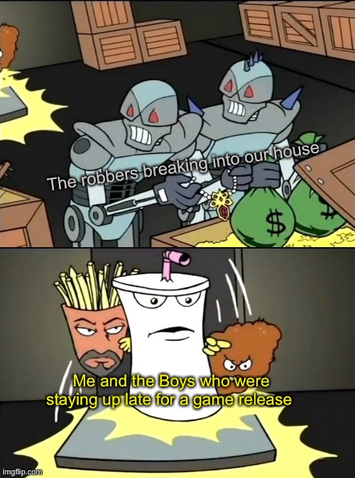 Yaa | The robbers breaking into our house; Me and the Boys who were staying up late for a game release | image tagged in aqua teen knocking down the door | made w/ Imgflip meme maker