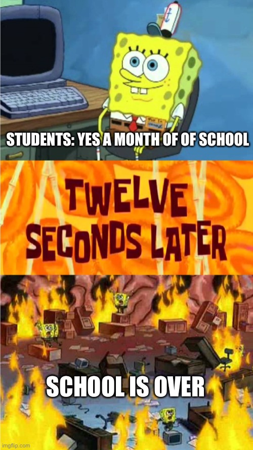 spongebob office rage | STUDENTS: YES A MONTH OF OF SCHOOL; SCHOOL IS OVER | image tagged in spongebob office rage | made w/ Imgflip meme maker