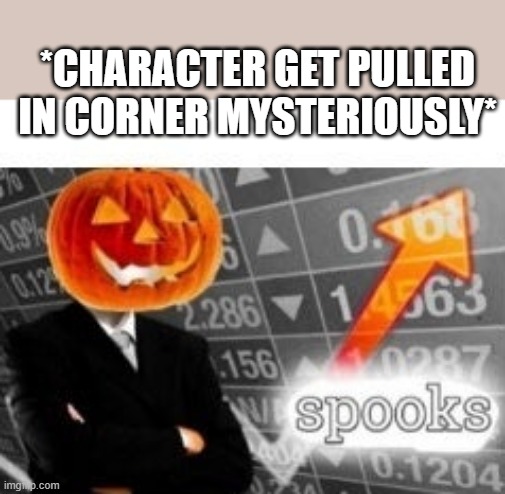 Luckily its a horror game | *CHARACTER GET PULLED IN CORNER MYSTERIOUSLY* | image tagged in spooktober stonks | made w/ Imgflip meme maker