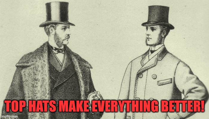 Victorian Top Hat | TOP HATS MAKE EVERYTHING BETTER! | image tagged in victorian top hat | made w/ Imgflip meme maker