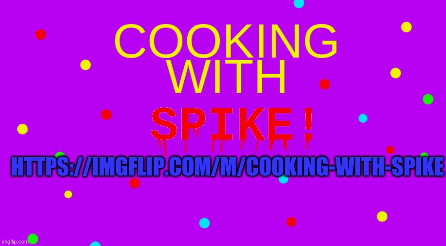 COOKING | HTTPS://IMGFLIP.COM/M/COOKING-WITH-SPIKE | image tagged in cooking | made w/ Imgflip meme maker