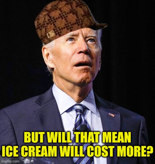 Joe Biden | BUT WILL THAT MEAN ICE CREAM WILL COST MORE? | image tagged in joe biden | made w/ Imgflip meme maker