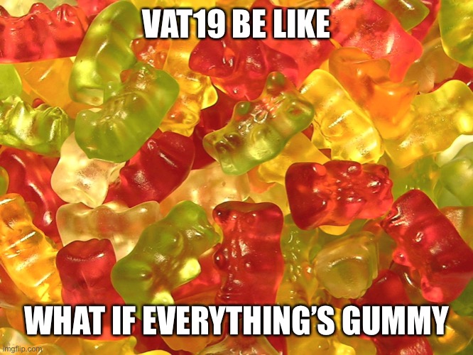 Gummy Bears | VAT19 BE LIKE; WHAT IF EVERYTHING’S GUMMY | image tagged in gummy bears,vat19,memes | made w/ Imgflip meme maker