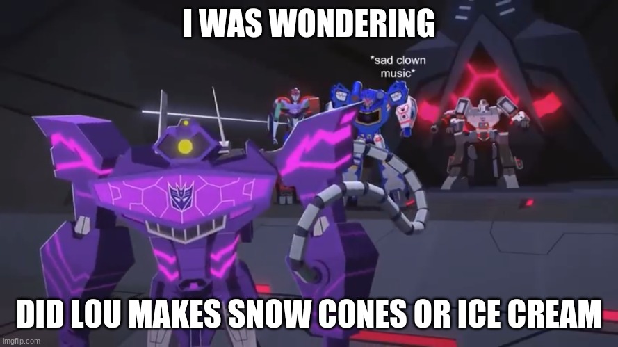 *sad clown noise* | I WAS WONDERING; DID LOU MAKES SNOW CONES OR ICE CREAM | image tagged in sad clown noise | made w/ Imgflip meme maker