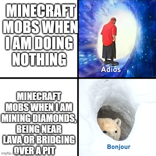 Adios Bonjour | MINECRAFT MOBS WHEN I AM DOING     NOTHING; MINECRAFT MOBS WHEN I AM MINING DIAMONDS, BEING NEAR LAVA OR BRIDGING OVER A PIT | image tagged in adios bonjour | made w/ Imgflip meme maker