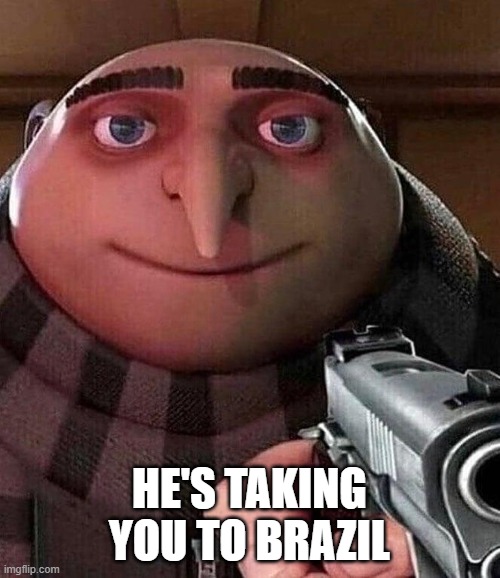 Gru with Gun | HE'S TAKING YOU TO BRAZIL | image tagged in gru with gun | made w/ Imgflip meme maker