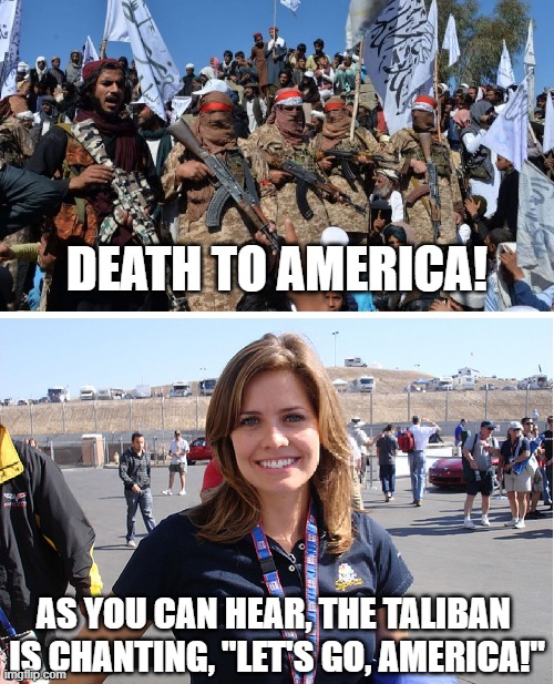 Selective hearing. It's the liberal way. | DEATH TO AMERICA! AS YOU CAN HEAR, THE TALIBAN 
IS CHANTING, "LET'S GO, AMERICA!" | image tagged in brandon brown,kelli stavast,let's go brandon,memes,taliban | made w/ Imgflip meme maker