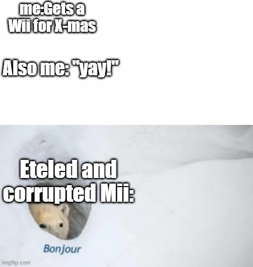 me:Gets a Wii for X-mas; Also me: "yay!"; Eteled and corrupted Mii: | image tagged in bonjur,wait a minute,eteled,corrupted mii,wii deleted you,w h y | made w/ Imgflip meme maker