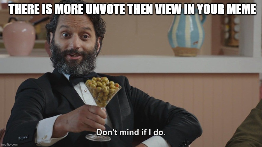 don't mind if i do | THERE IS MORE UNVOTE THEN VIEW IN YOUR MEME | image tagged in don't mind if i do | made w/ Imgflip meme maker