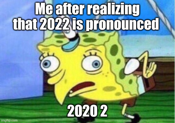 Mocking Spongebob | Me after realizing that 2022 is pronounced; 2020 2 | image tagged in memes,mocking spongebob | made w/ Imgflip meme maker