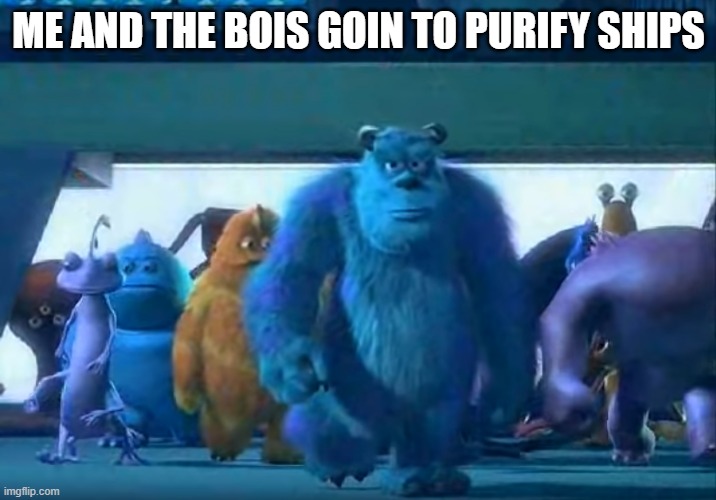 Me and the boys | ME AND THE BOIS GOIN TO PURIFY SHIPS | image tagged in me and the boys | made w/ Imgflip meme maker