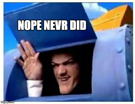 NOPE NEVR DID | image tagged in robbie rotten | made w/ Imgflip meme maker