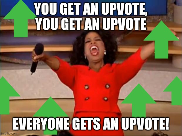 Oprah You Get A | YOU GET AN UPVOTE, YOU GET AN UPVOTE; EVERYONE GETS AN UPVOTE! | image tagged in memes,oprah you get a | made w/ Imgflip meme maker