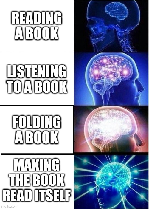 bored in class. My brain is in random places |  READING A BOOK; LISTENING TO A BOOK; FOLDING A BOOK; MAKING THE BOOK READ ITSELF | image tagged in memes,expanding brain | made w/ Imgflip meme maker