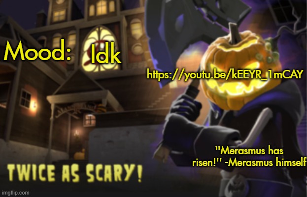 Benjamin's Scream Fortress temp for spooky month | https://youtu.be/kEEYR_1mCAY; Idk | image tagged in benjamin's scream fortress temp for spooky month | made w/ Imgflip meme maker