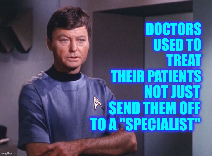Doctors These Days | DOCTORS USED TO TREAT THEIR PATIENTS; NOT JUST SEND THEM OFF TO A "SPECIALIST" | image tagged in dr mccoy,memes,doctors,confused doctor,is there a doctor around,specialist | made w/ Imgflip meme maker