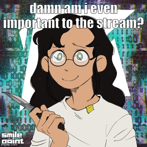 Knife æ | damn am i even important to the stream? | image tagged in knife | made w/ Imgflip meme maker
